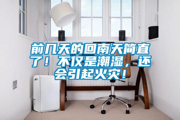 前幾天的回南天簡直了！不僅是潮濕，還會(huì)引起火災(zāi)！