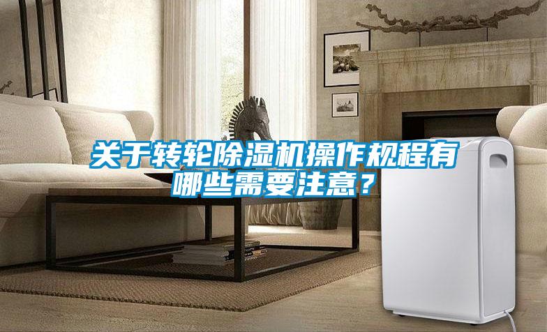 關(guān)于轉(zhuǎn)輪除濕機操作規(guī)程有哪些需要注意？