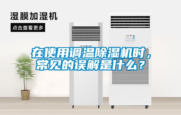 在使用調(diào)溫除濕機(jī)時(shí)，常見(jiàn)的誤解是什么？