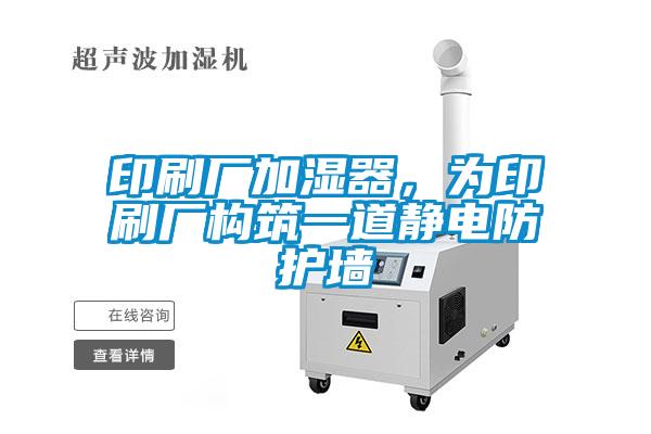 印刷廠加濕器，為印刷廠構筑一道靜電防護墻