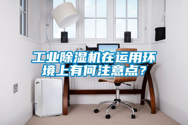 工業(yè)除濕機(jī)在運(yùn)用環(huán)境上有何注意點？