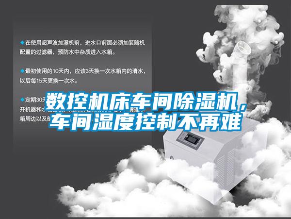 數控機床車間除濕機，車間濕度控制不再難