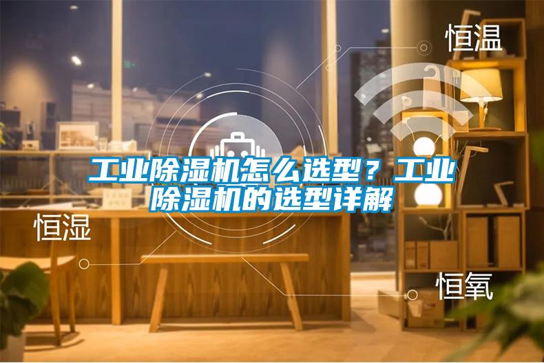 工業(yè)除濕機(jī)怎么選型？工業(yè)除濕機(jī)的選型詳解