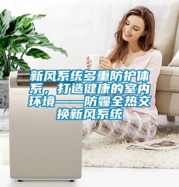 新風系統(tǒng)多重防護體系，打造健康的室內環(huán)境——防霾全熱交換新風系統(tǒng)