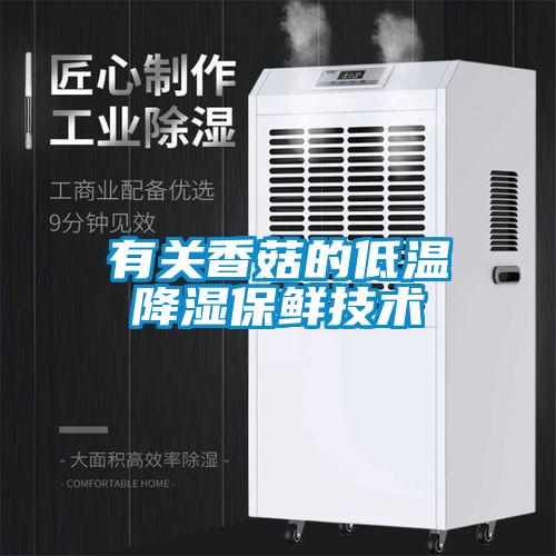 有關香菇的低溫降濕保鮮技術