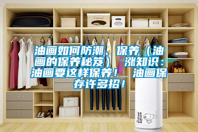 油畫如何防潮、保養(yǎng)（油畫的保養(yǎng)秘笈） 漲知識：油畫要這樣保養(yǎng)！ 油畫保存許多招！