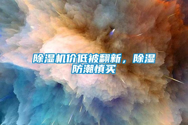 除濕機(jī)價(jià)低被翻新，除濕防潮慎買(mǎi)