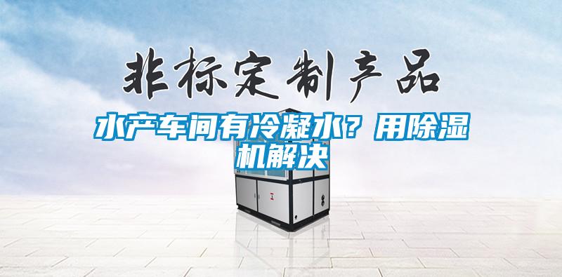 水產車間有冷凝水？用除濕機解決