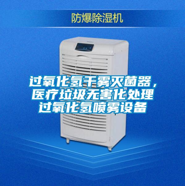 過氧化氫干霧滅菌器，醫療垃圾無害化處理過氧化氫噴霧設備