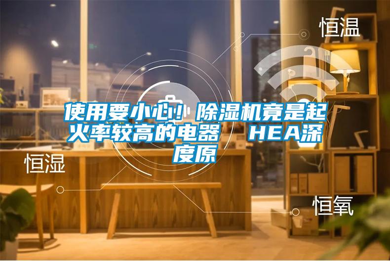 使用要小心！除濕機竟是起火率較高的電器  HEA深度原