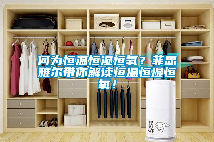 何為恒溫恒濕恒氧？菲思雅爾帶你解讀恒溫恒濕恒氧！