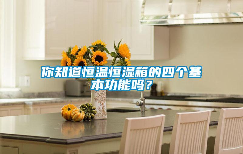 你知道恒溫恒濕箱的四個基本功能嗎？