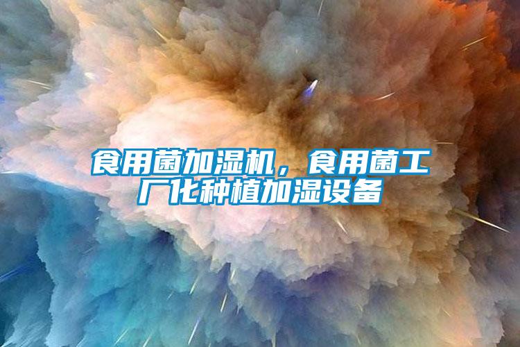 食用菌加濕機，食用菌工廠化種植加濕設備