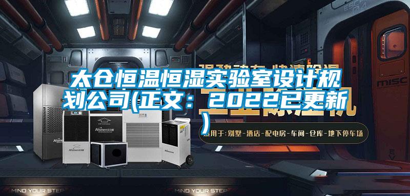太倉恒溫恒濕實(shí)驗(yàn)室設(shè)計規(guī)劃公司(正文：2022已更新)