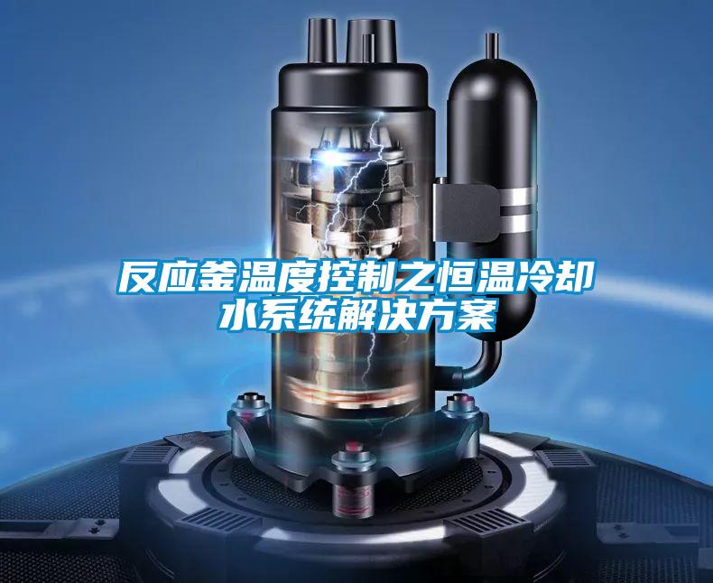 反應釜溫度控制之恒溫冷卻水系統(tǒng)解決方案