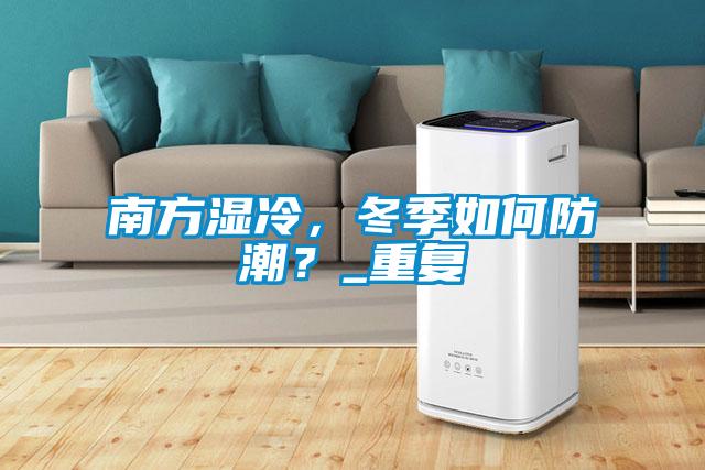 南方濕冷，冬季如何防潮？_重復
