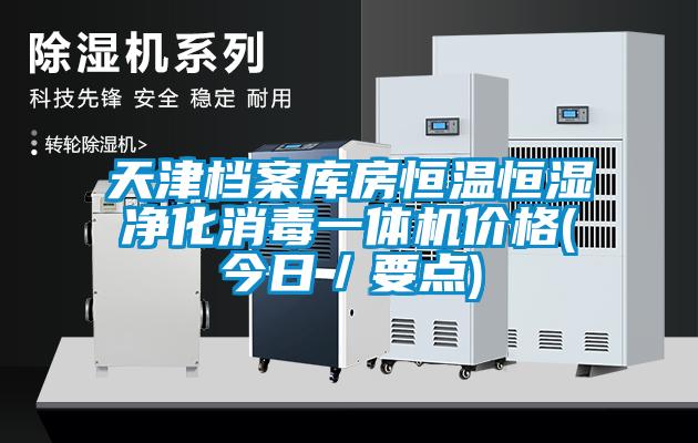天津檔案庫房恒溫恒濕凈化消毒一體機(jī)價格(今日／要點(diǎn))
