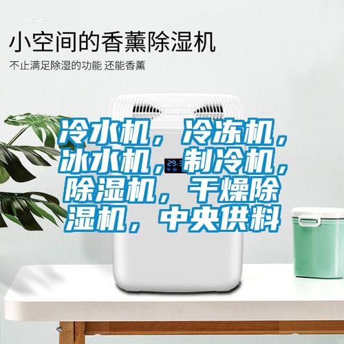 冷水機，冷凍機，冰水機，制冷機，除濕機，干燥除濕機，中央供料