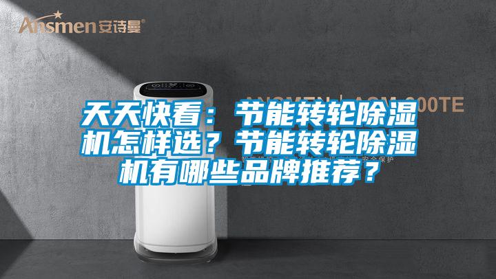 天天快看：節(jié)能轉(zhuǎn)輪除濕機(jī)怎樣選？節(jié)能轉(zhuǎn)輪除濕機(jī)有哪些品牌推薦？