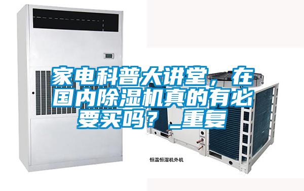 家電科普大講堂，在國內(nèi)除濕機(jī)真的有必要買嗎？_重復(fù)