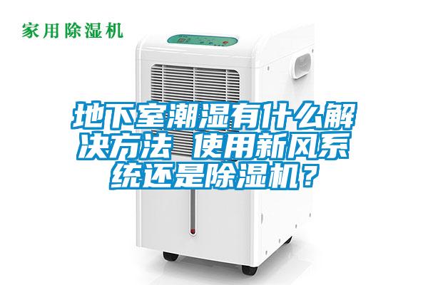 地下室潮濕有什么解決方法 使用新風系統還是除濕機？