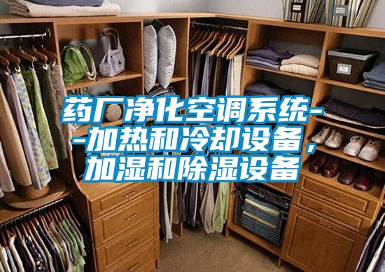 藥廠凈化空調(diào)系統(tǒng)--加熱和冷卻設(shè)備，加濕和除濕設(shè)備