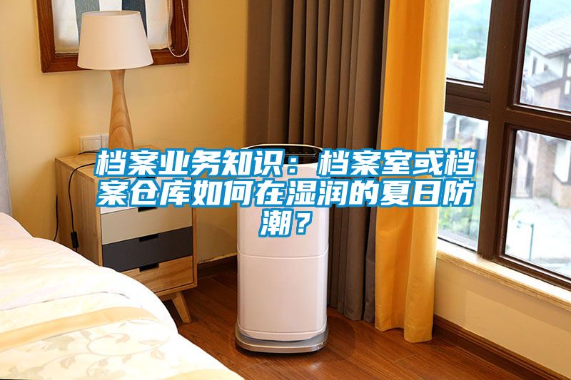 檔案業務知識：檔案室或檔案倉庫如何在濕潤的夏日防潮？