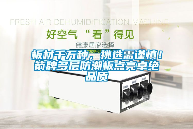 板材千萬種，挑選需謹(jǐn)慎！箭牌多層防潮板點(diǎn)亮卓絕品質(zhì)