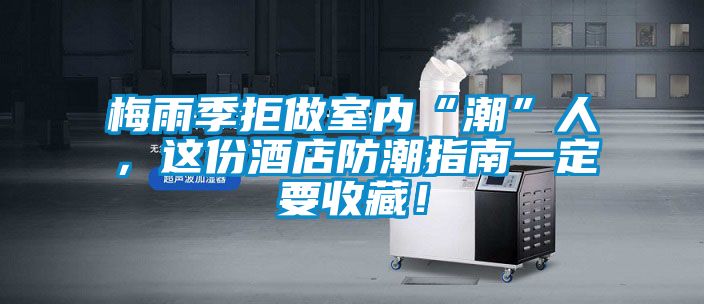 梅雨季拒做室內“潮”人，這份酒店防潮指南一定要收藏！