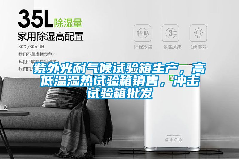 紫外光耐氣候試驗(yàn)箱生產(chǎn)，高低溫濕熱試驗(yàn)箱銷(xiāo)售，沖擊試驗(yàn)箱批發(fā)