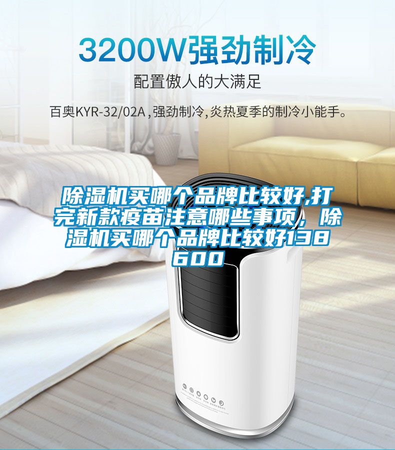 除濕機買哪個品牌比較好,打完新款疫苗注意哪些事項，除濕機買哪個品牌比較好138600