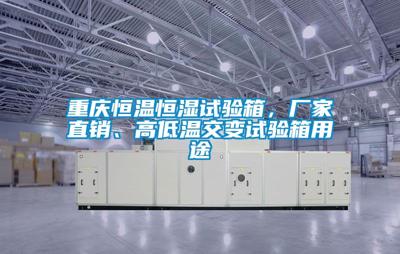 重慶恒溫恒濕試驗箱，廠家直銷、高低溫交變試驗箱用途